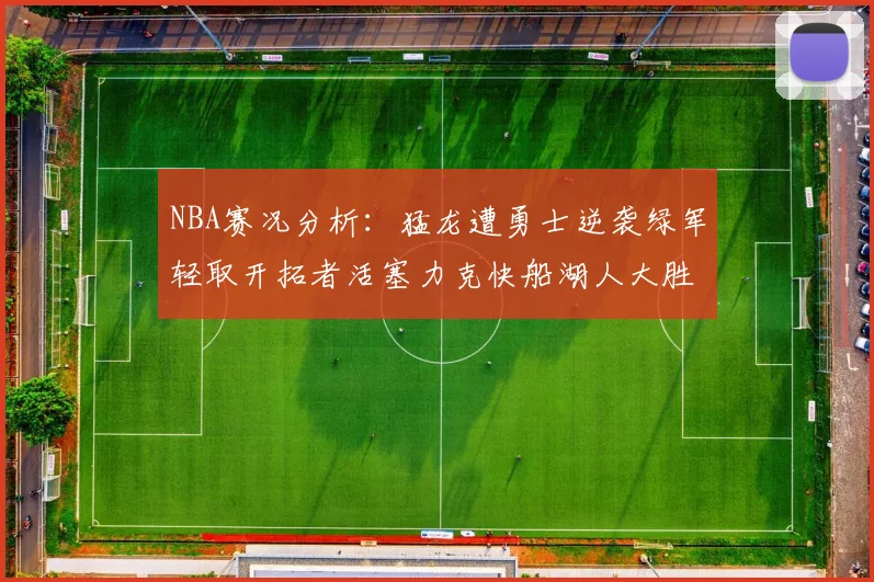 NBA赛况分析：猛龙遭勇士逆袭绿军轻取开拓者活塞力克快船湖人大胜国王