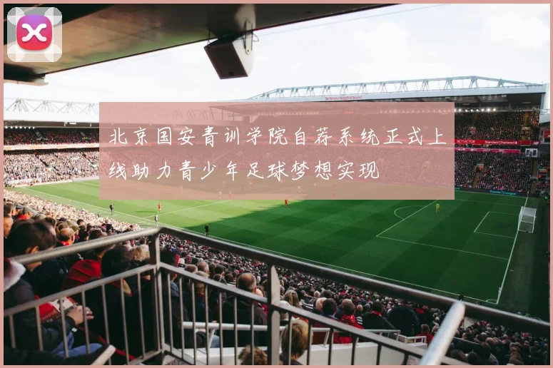 北京国安青训学院自荐系统正式上线助力青少年足球梦想实现