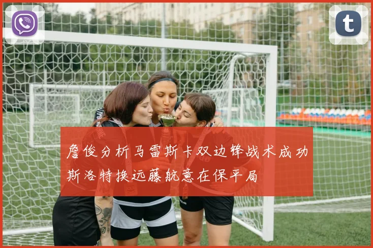 詹俊分析马雷斯卡双边锋战术成功斯洛特换远藤航意在保平局