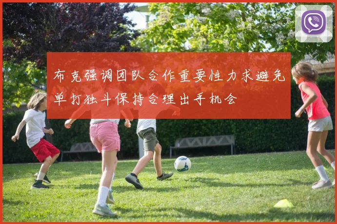 布克强调团队合作重要性力求避免单打独斗保持合理出手机会