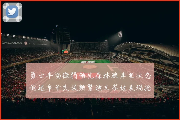 勇士半场微弱领先森林狼库里状态低迷华子失误频繁迪文岑佐表现抢眼
