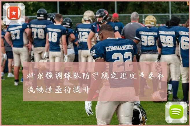 科尔强调球队防守稳定进攻节奏和流畅性亟待提升