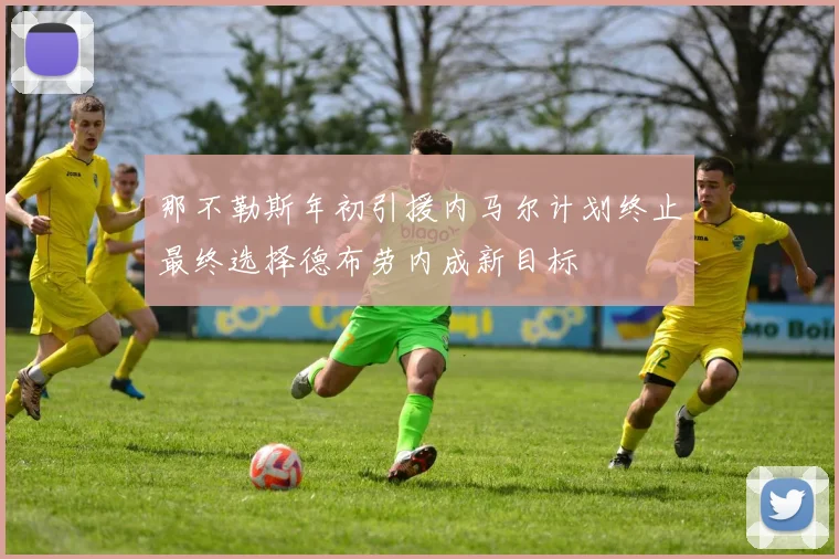 那不勒斯年初引援内马尔计划终止最终选择德布劳内成新目标