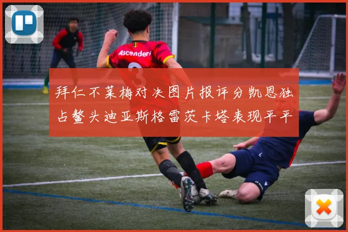 拜仁不莱梅对决图片报评分凯恩独占鳌头迪亚斯格雷茨卡塔表现平平